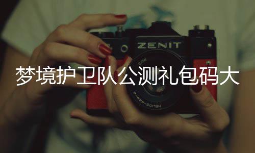 测礼最新包码队公大全3月梦境护卫
